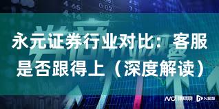 永元证券行业对比：客服是否跟得上（深度解读）