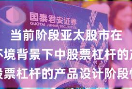 当前阶段亚太股市在震荡市环境背景下中股票杠杆的产品设计阶段性