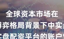 全球资本市场在存量博弈格局背景下中实盘配资平台的账户管理常见