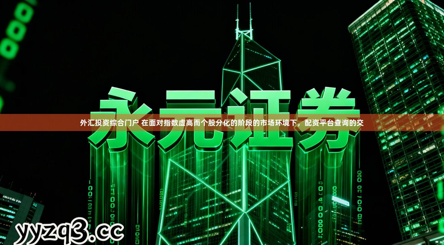 外汇投资综合门户 在面对指数虚高而个股分化的阶段的市场环境下，配资平台查询的交