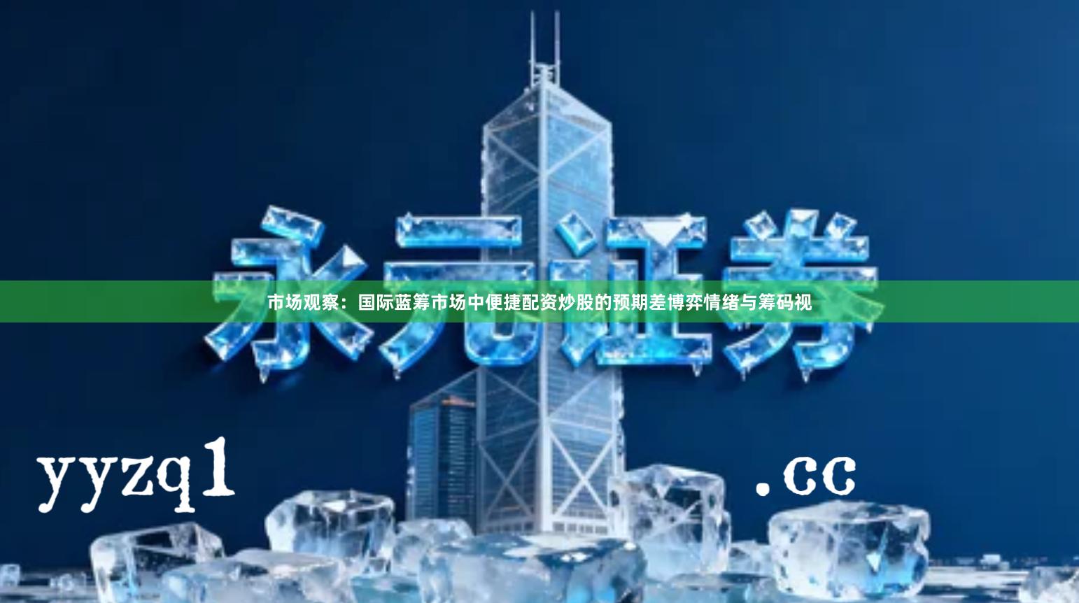 市场观察：国际蓝筹市场中便捷配资炒股的预期差博弈情绪与筹码视