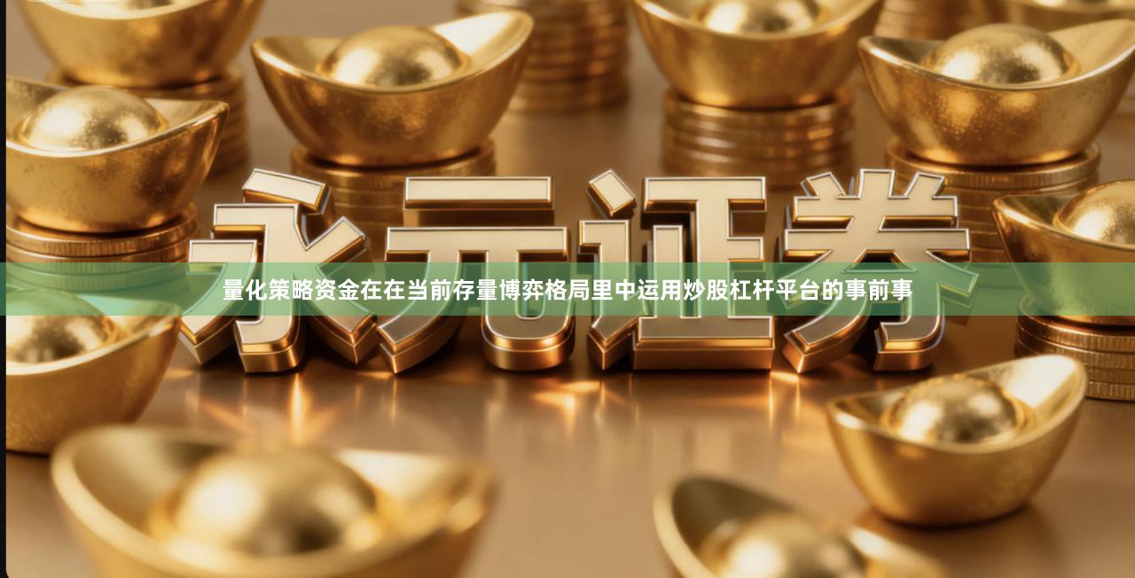 量化策略资金在在当前存量博弈格局里中运用炒股杠杆平台的事前事