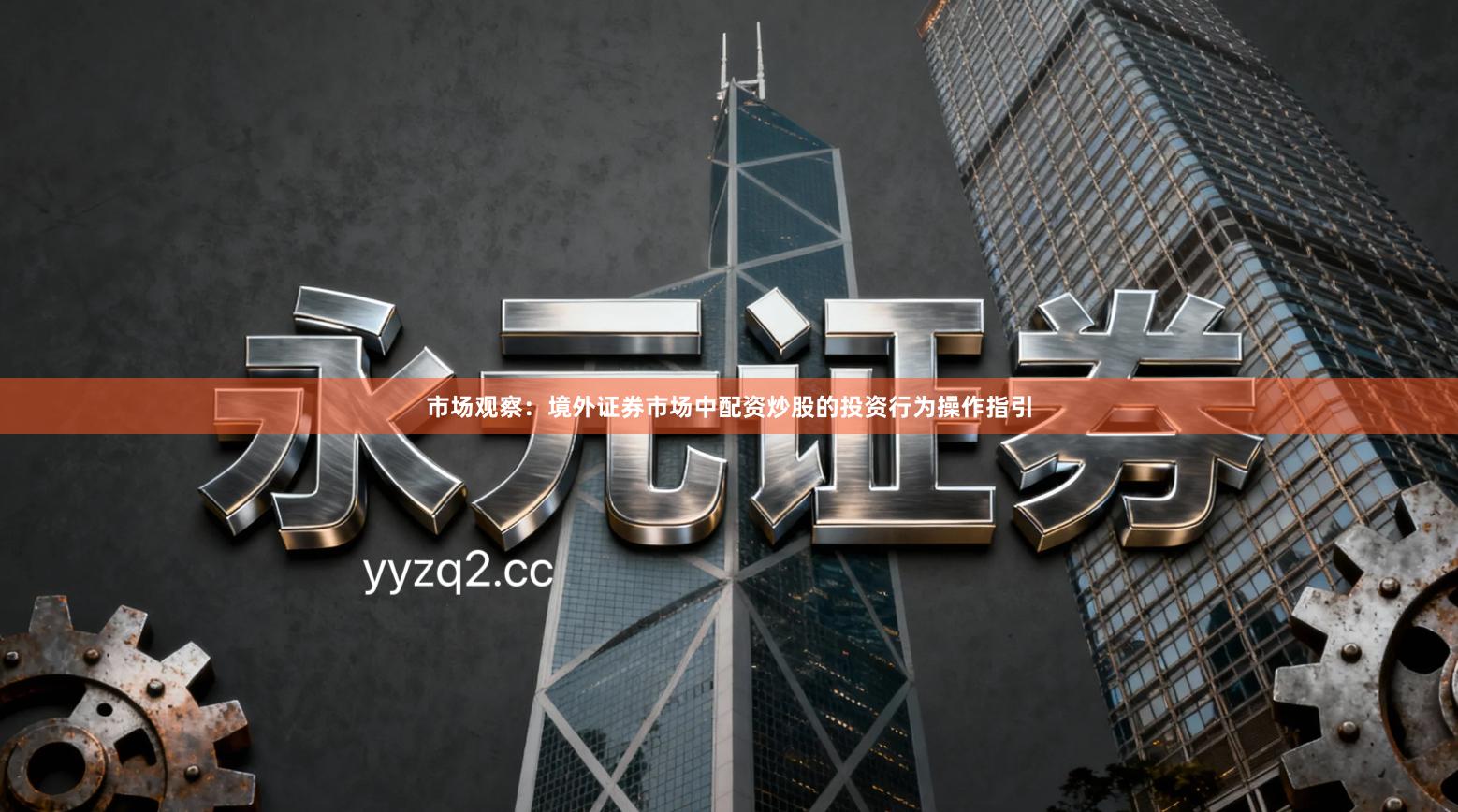 市场观察：境外证券市场中配资炒股的投资行为操作指引