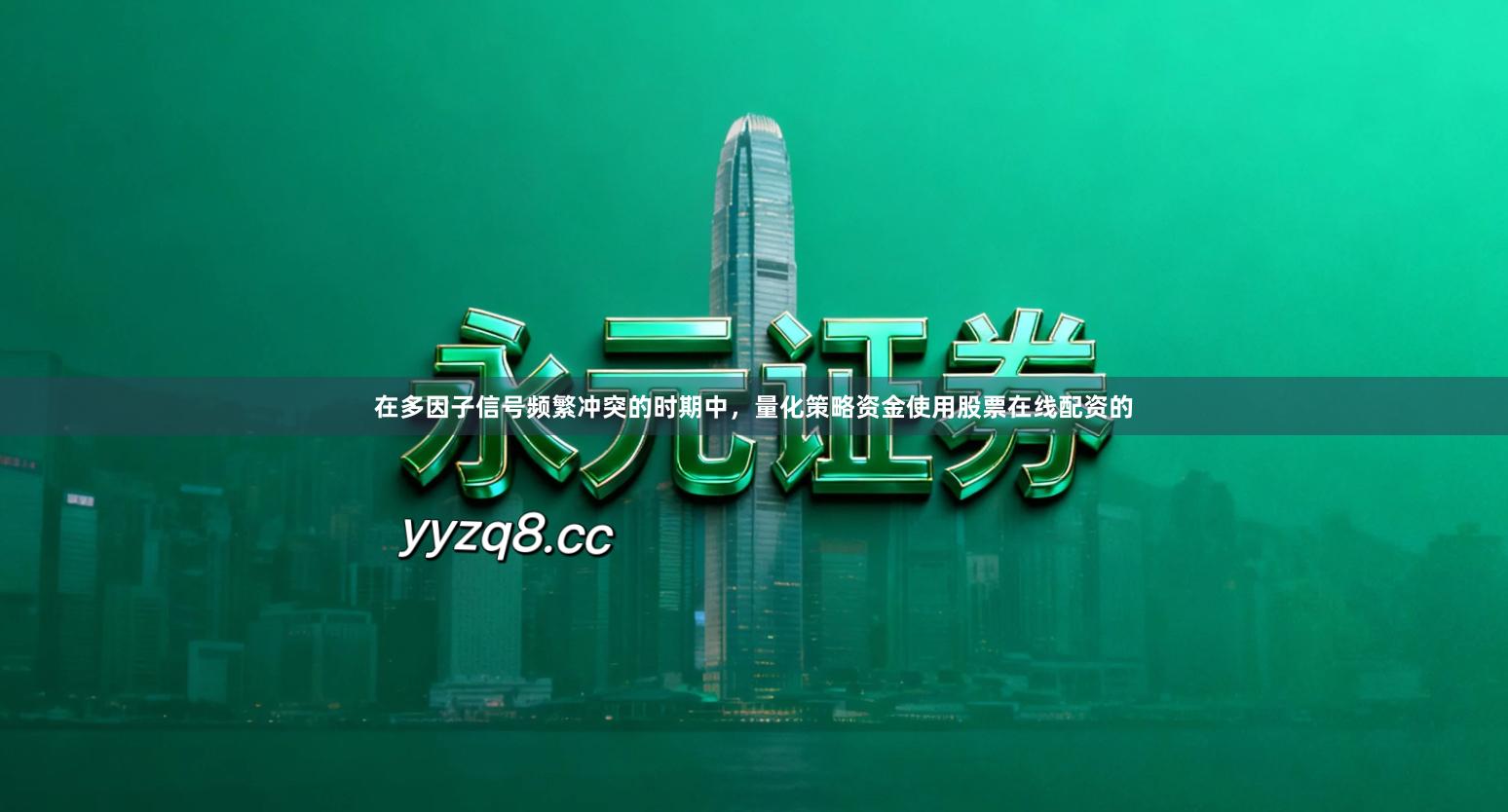 在多因子信号频繁冲突的时期中，量化策略资金使用股票在线配资的