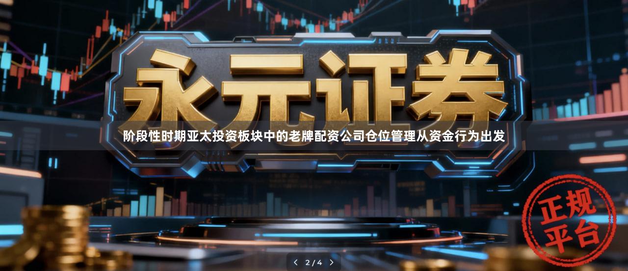 阶段性时期亚太投资板块中的老牌配资公司仓位管理从资金行为出发