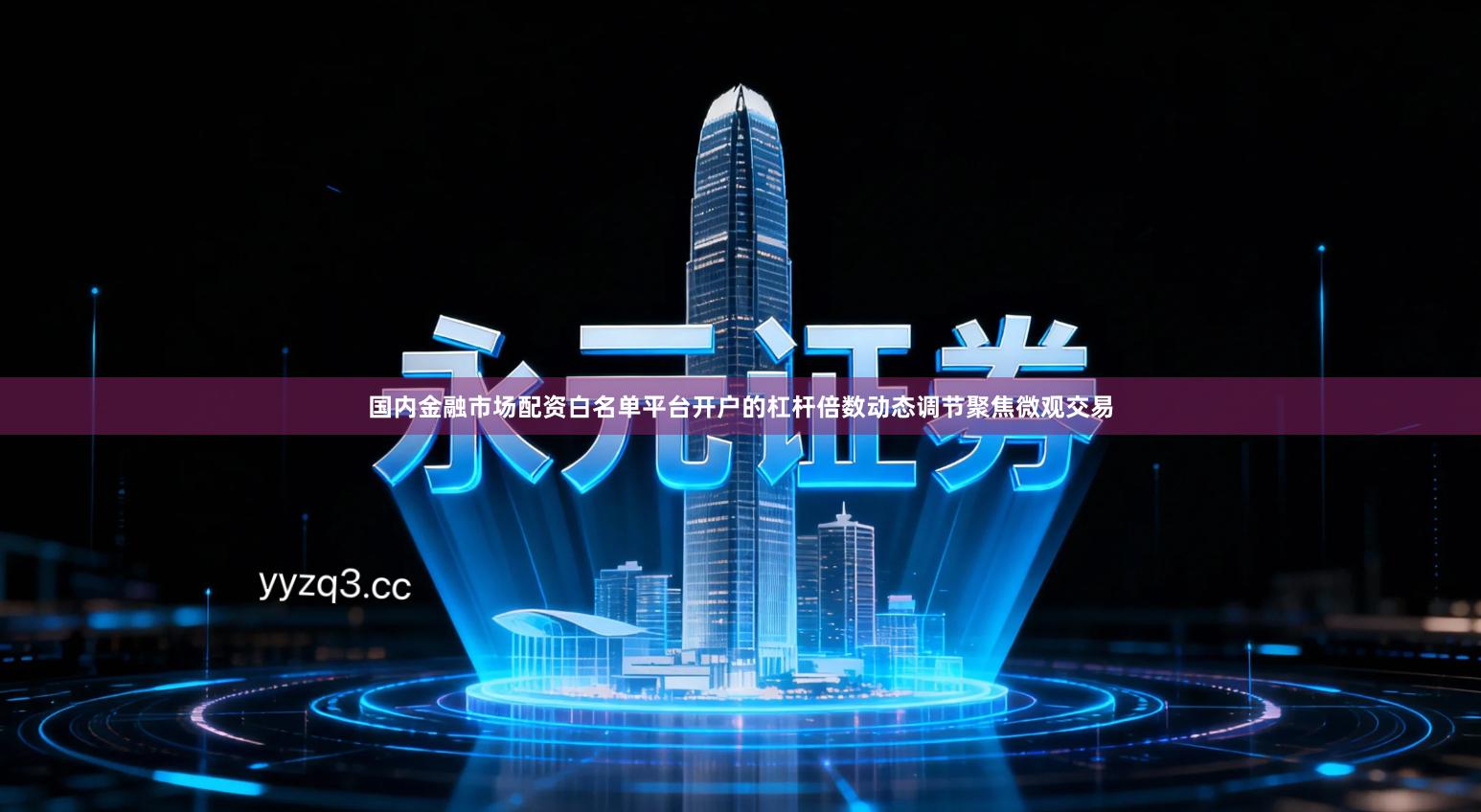 国内金融市场配资白名单平台开户的杠杆倍数动态调节聚焦微观交易