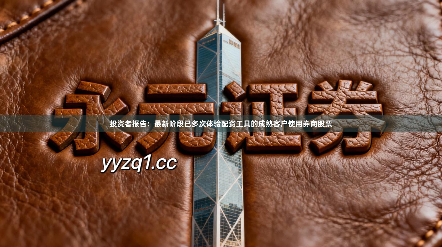 投资者报告：最新阶段已多次体验配资工具的成熟客户使用券商股票