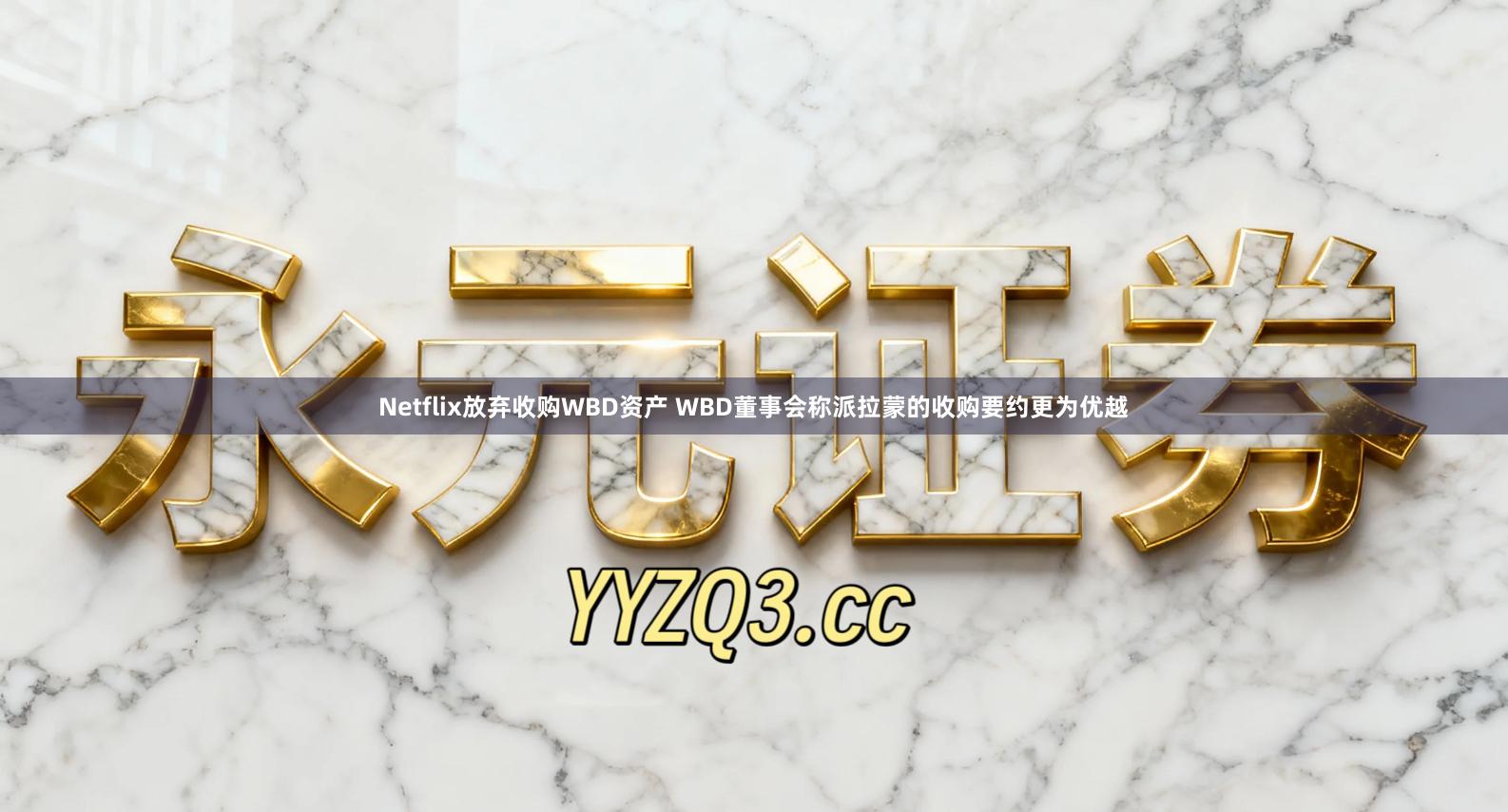 Netflix放弃收购WBD资产 WBD董事会称派拉蒙的收购要约更为优越