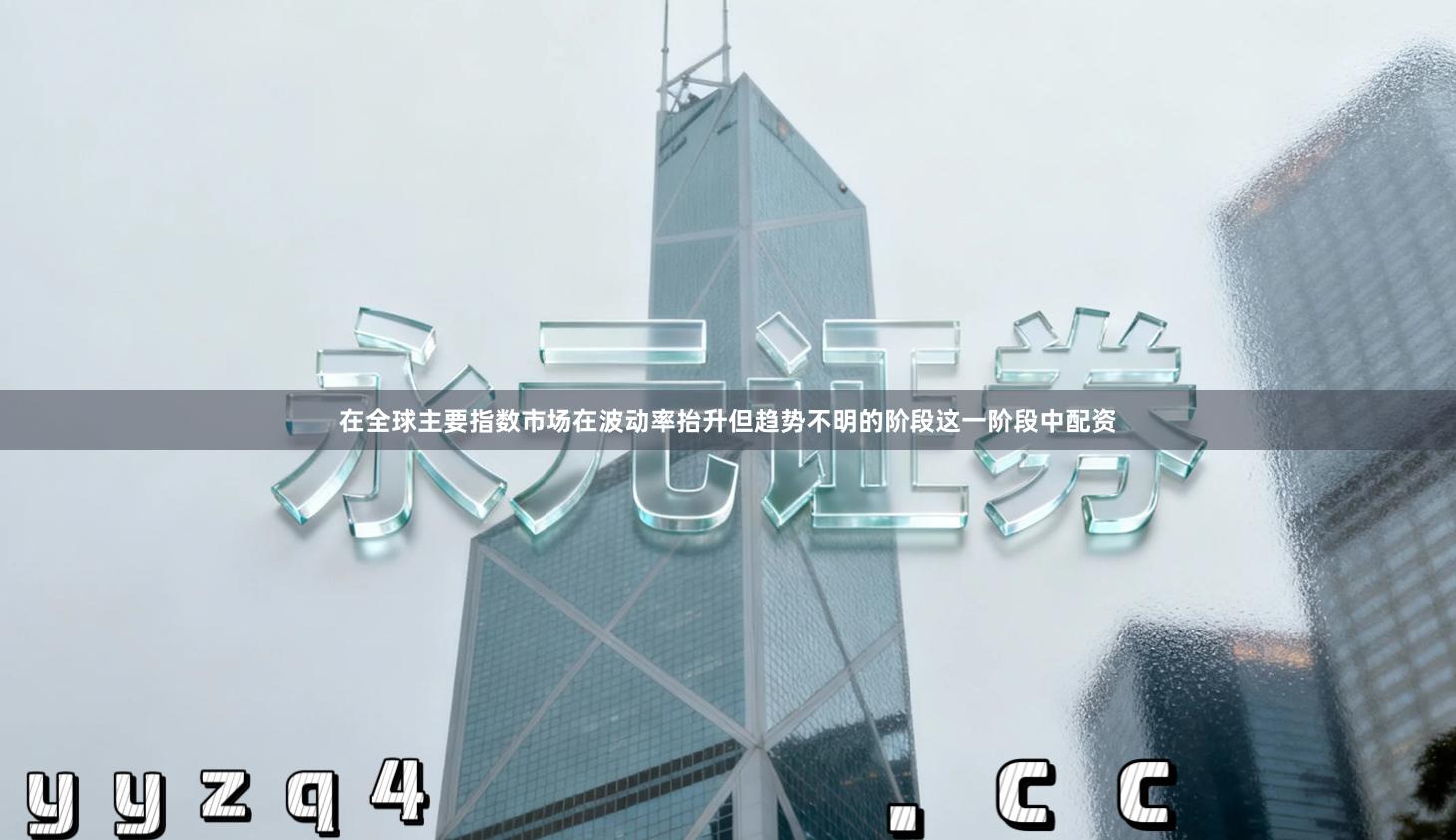 在全球主要指数市场在波动率抬升但趋势不明的阶段这一阶段中配资